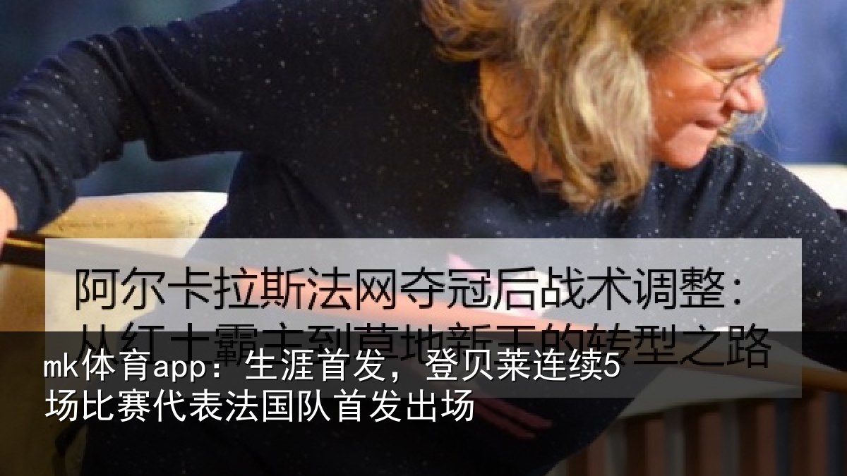 mk体育app：生涯首发，登贝莱连续5场比赛代表法国队首发出场