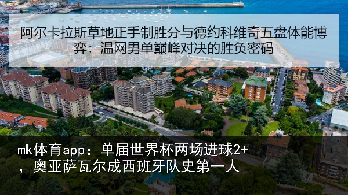 mk体育app：单届世界杯两场进球2+，奥亚萨瓦尔成西班牙队史第一人