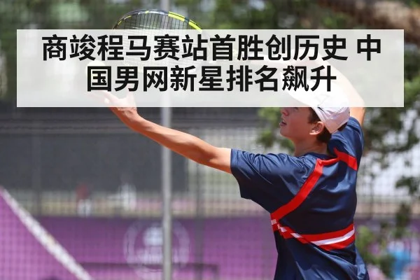 商竣程马赛站首胜创历史 中国男网新星排名飙升