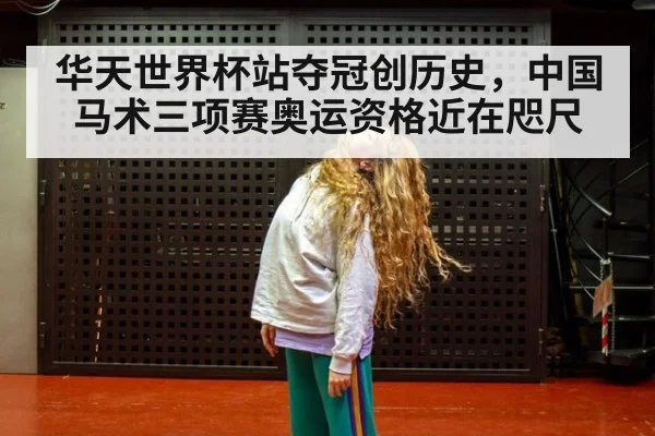 华天世界杯站夺冠创历史，中国马术三项赛奥运资格近在咫尺