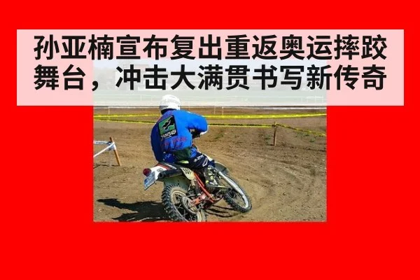 孙亚楠宣布复出重返奥运摔跤舞台，冲击大满贯书写新传奇